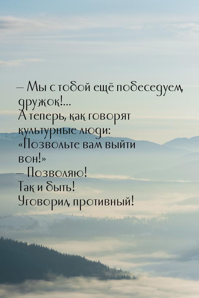  Мы с тобой ещё побеседуем, дружок!... А теперь, как говорят культурные люди: &laqu