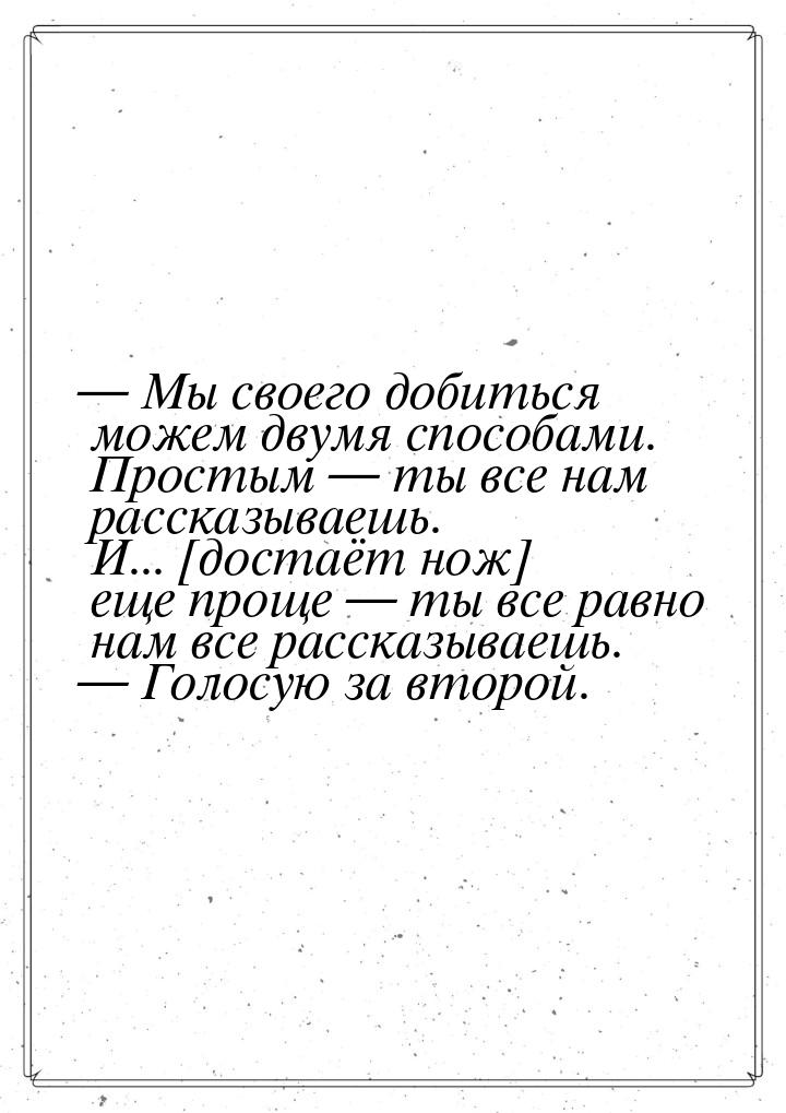  Мы своего добиться можем двумя способами. Простым  ты все нам рассказываешь