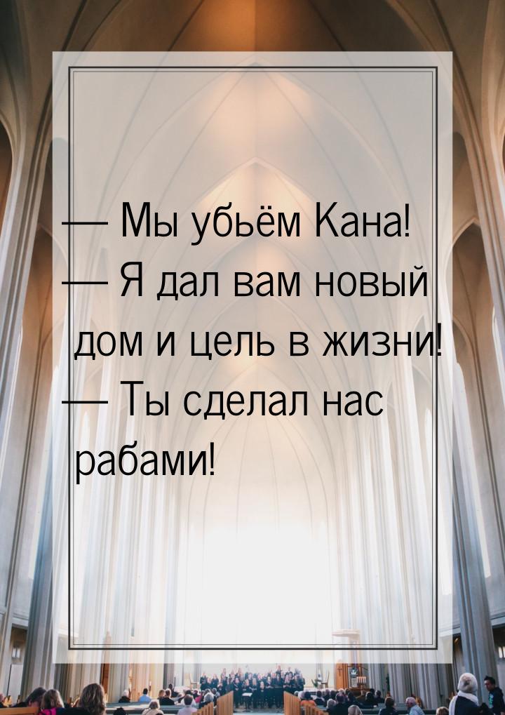  Мы убьём Кана!  Я дал вам новый дом и цель в жизни!  Ты сделал нас р