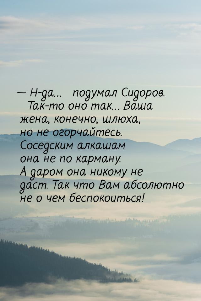  Н-да… ─ подумал Сидоров. ─ Так-то оно так… Ваша жена, конечно, шлюха, но не огорча