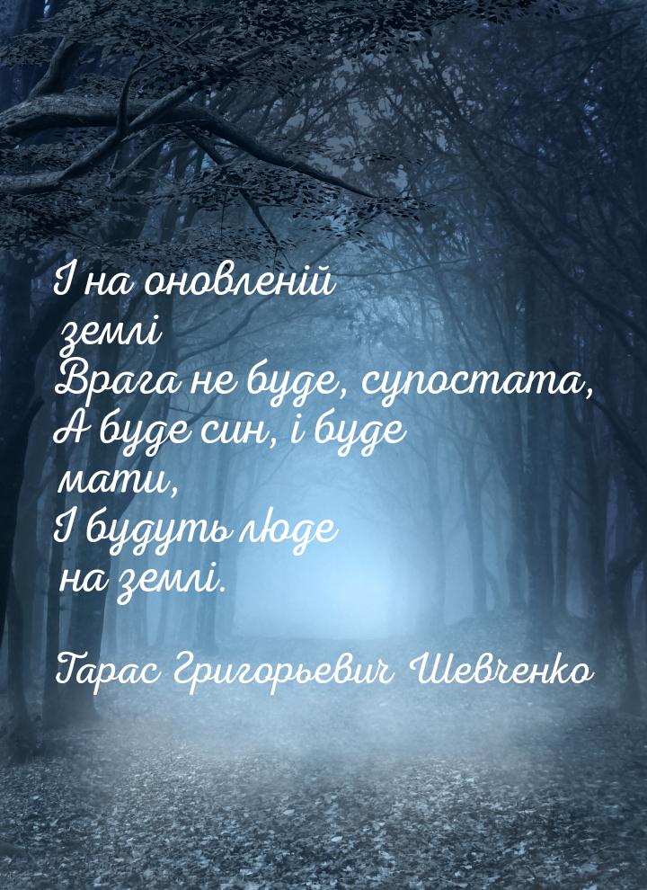 І на оновленій землі Врага не буде, супостата, А буде син, і буде мати, І будуть люде на з