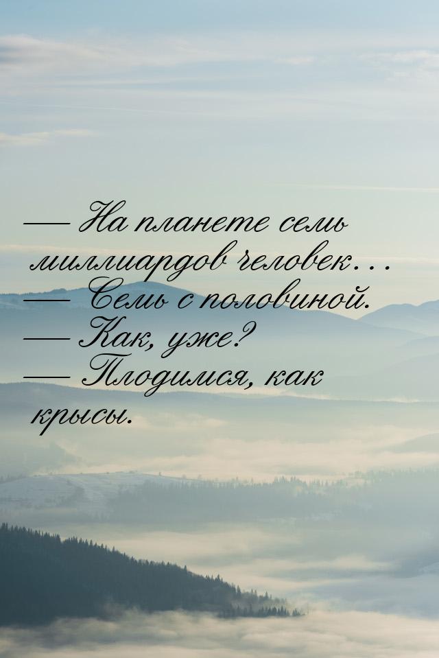  На планете семь миллиардов человек…  Семь с половиной.  Как, уже? &m