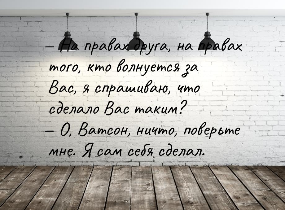  На правах друга, на правах того, кто волнуется за Вас, я спрашиваю, что сделало Ва