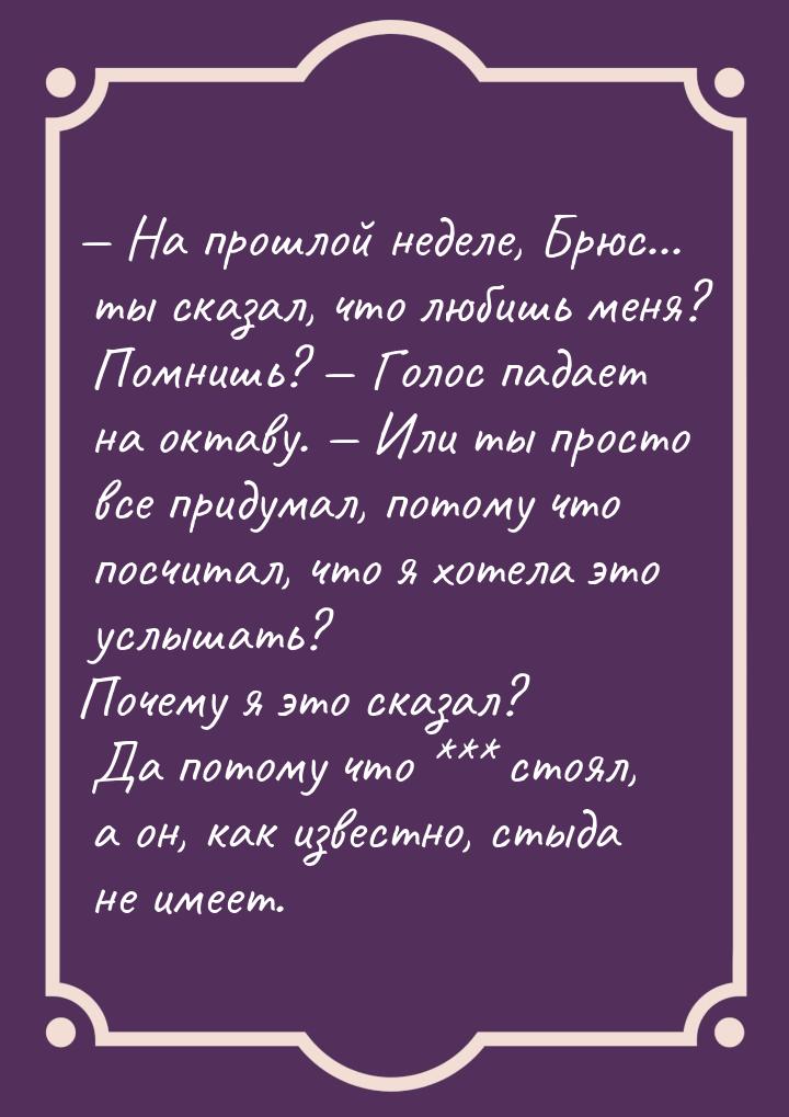  На прошлой неделе, Брюс... ты сказал, что любишь меня? Помнишь?  Голос пада