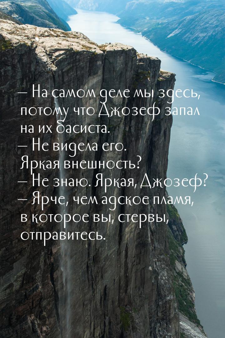  На самом деле мы здесь, потому что Джозеф запал на их басиста.  Не видела е