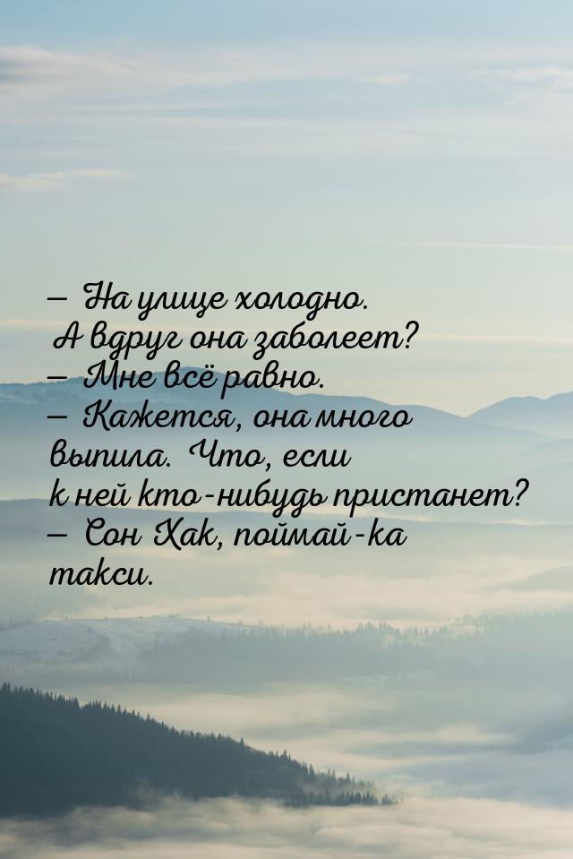  На улице холодно. А вдруг она заболеет?  Мне всё равно.  Кажется, он