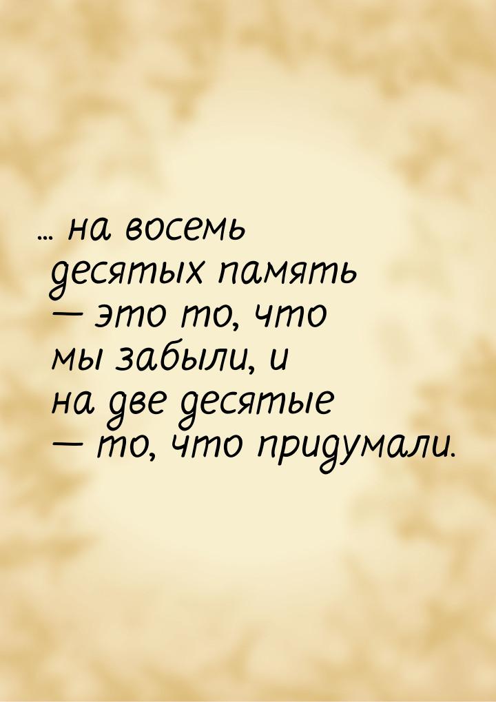 ... на восемь десятых память  это то, что мы забыли, и на две десятые  то, ч