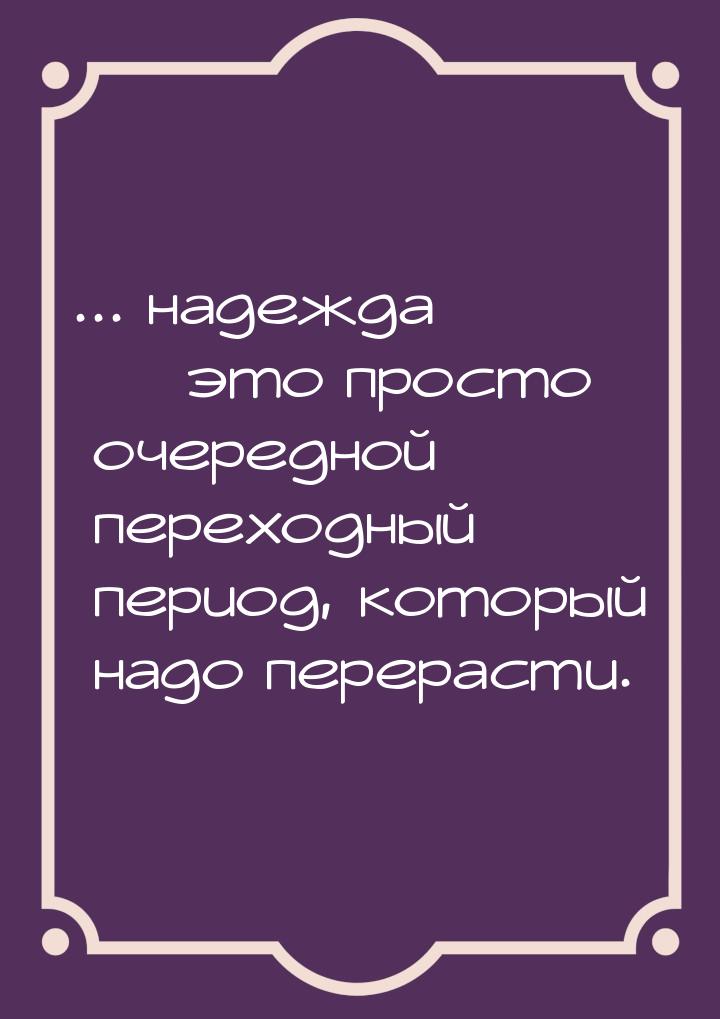 ... надежда  это просто очередной переходный период, который надо перерасти.