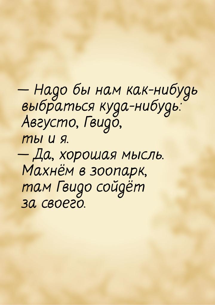  Надо бы нам как-нибудь выбраться куда-нибудь: Августо, Гвидо, ты и я.  Да, 