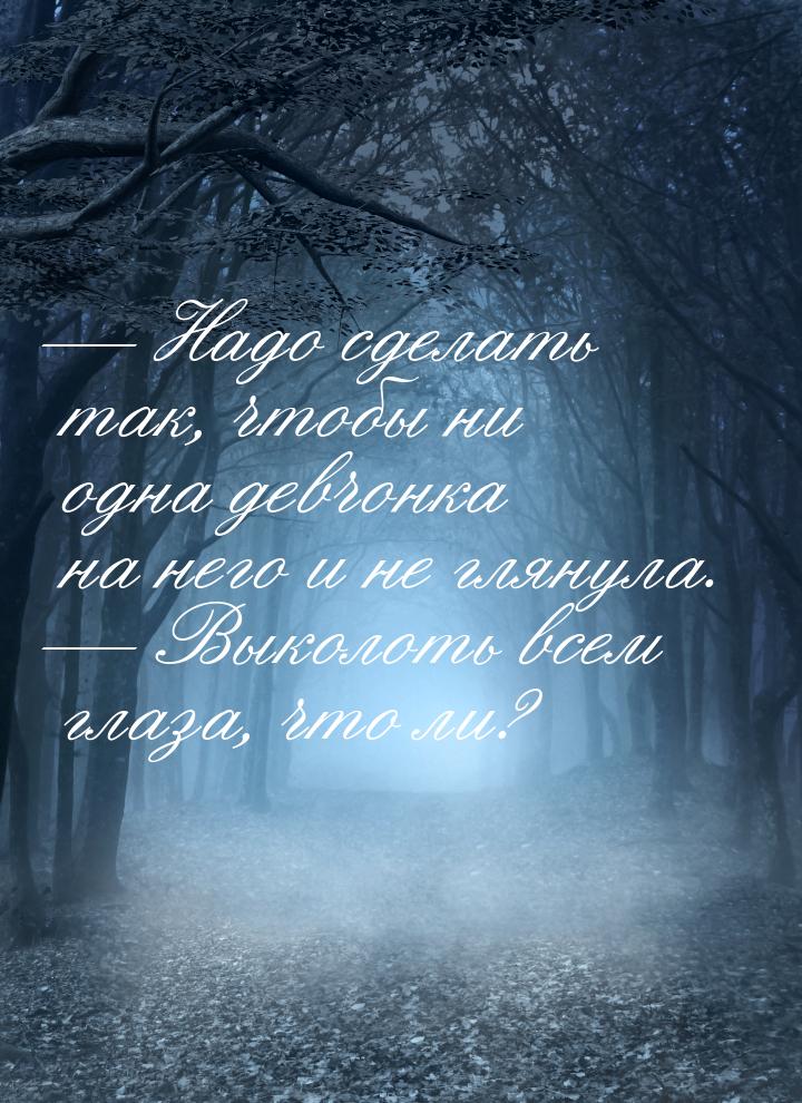  Надо сделать так, чтобы ни одна девчонка на него и не глянула.  Выколоть вс