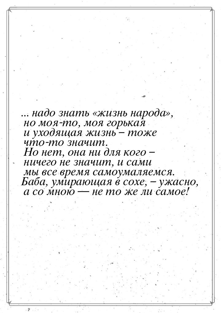 ... надо знать «жизнь народа», но моя-то, моя горькая и уходящая жизнь – тоже что-то значи