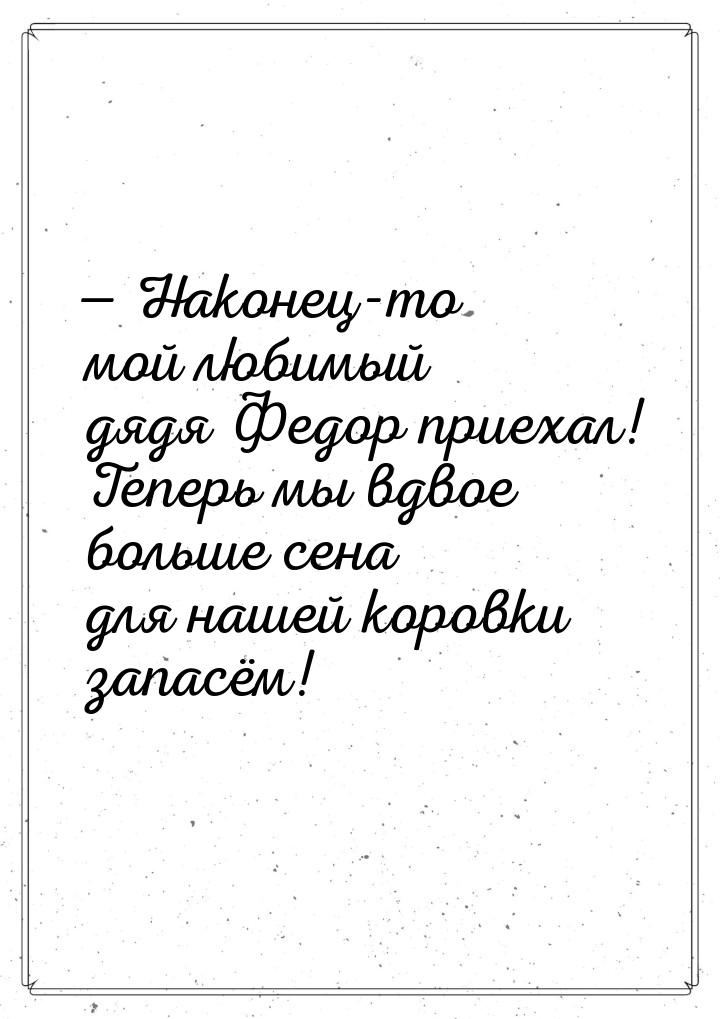  Наконец-то мой любимый дядя Федор приехал! Теперь мы вдвое больше сена для нашей к