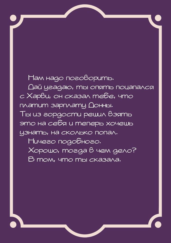  Нам надо поговорить.  Дай угадаю, ты опять поцапался с Харви, он сказал теб