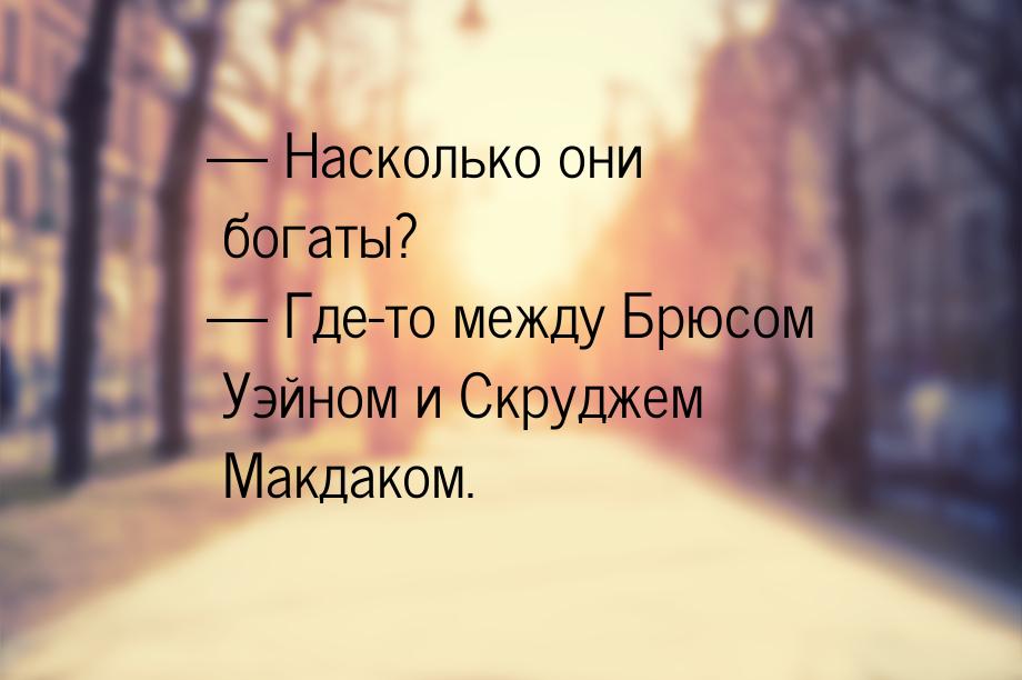  Насколько они богаты?  Где-то между Брюсом Уэйном и Скруджем Макдаком.