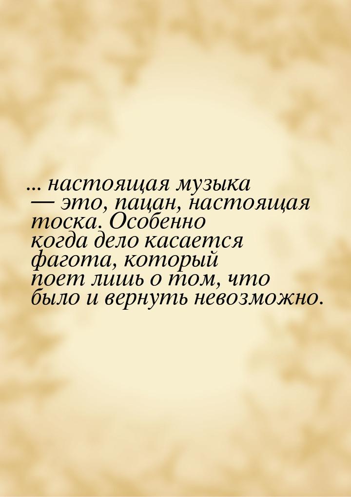 ... настоящая музыка  это, пацан, настоящая тоска. Особенно когда дело касается фаг