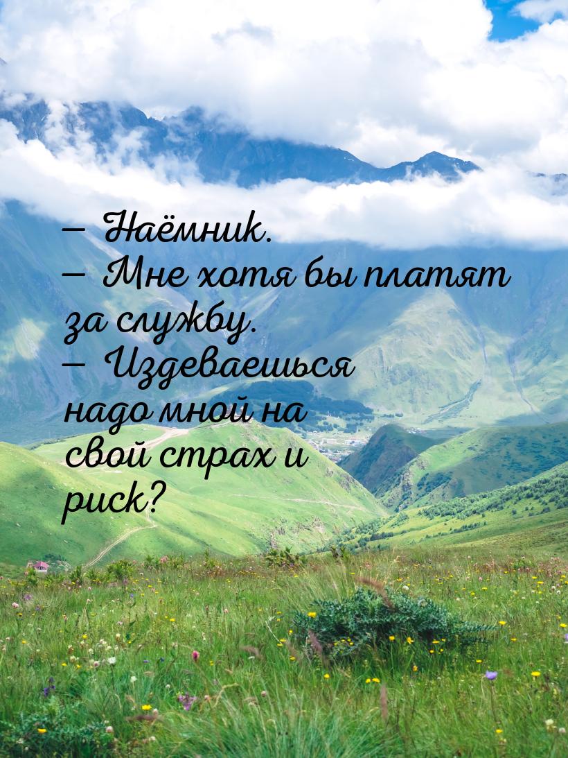  Наёмник.  Мне хотя бы платят за службу.  Издеваешься надо мной на св