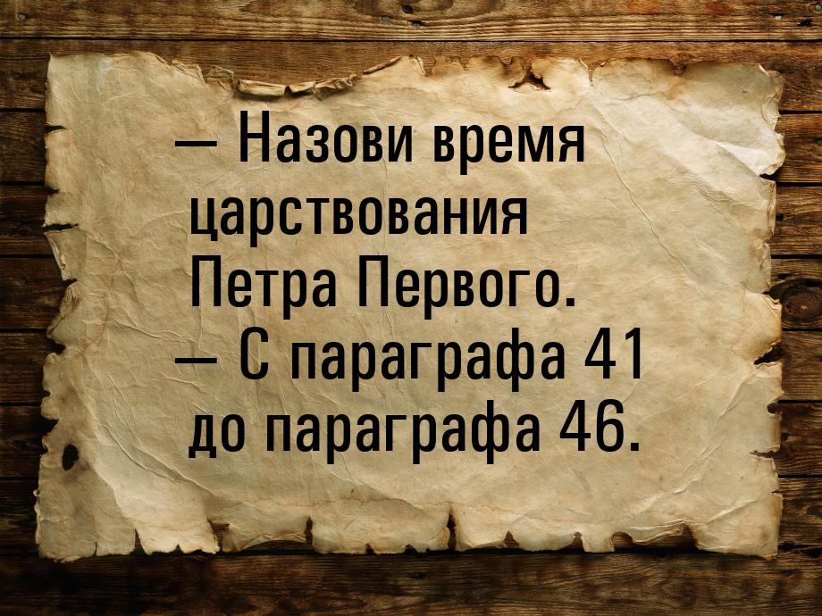  Назови время царствования Петра Первого.  С параграфа 41 до параграфа 46.