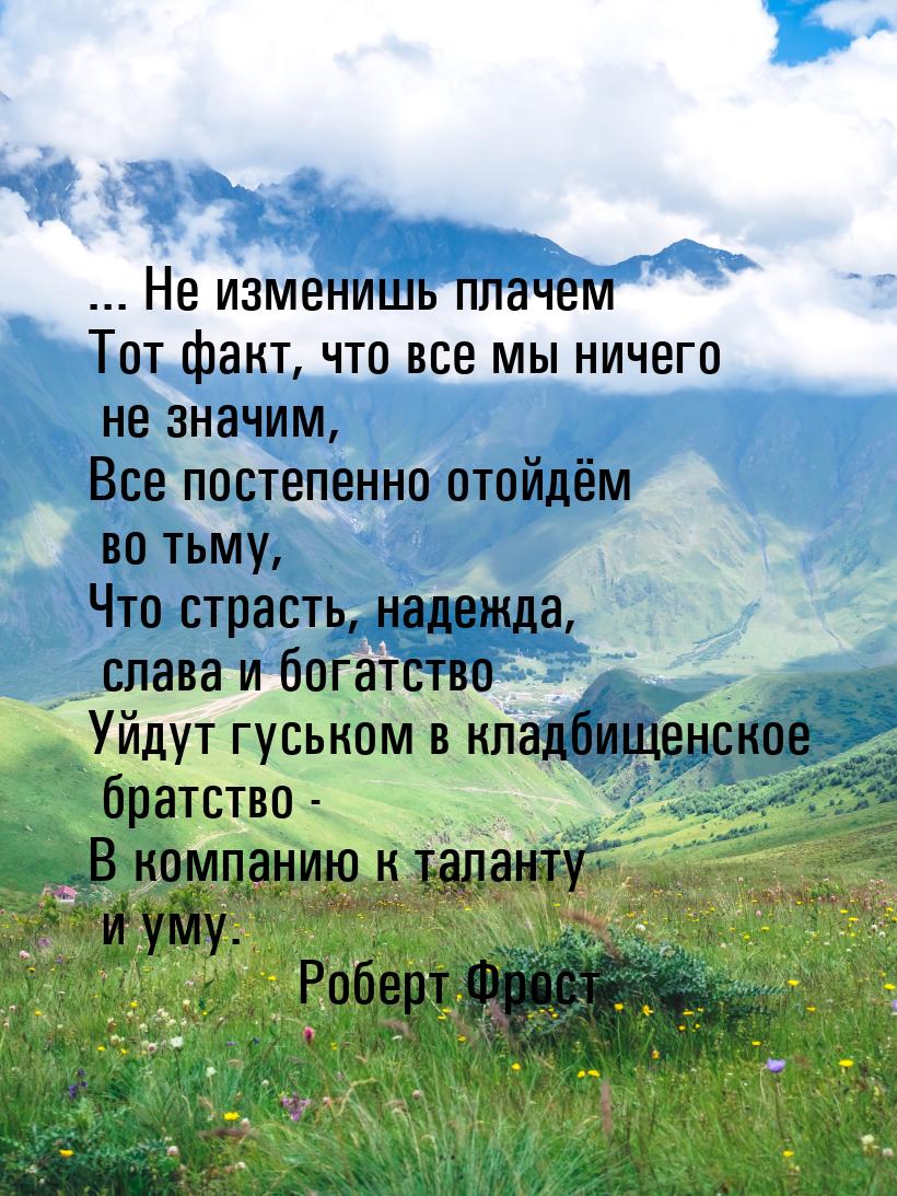 ... Не изменишь плачем Тот факт, что все мы ничего не значим, Все постепенно отойдём во ть