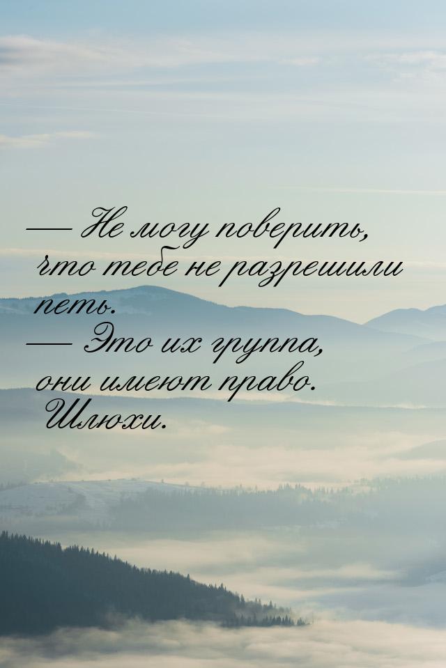  Не могу поверить, что тебе не разрешили петь.  Это их группа, они имеют пра