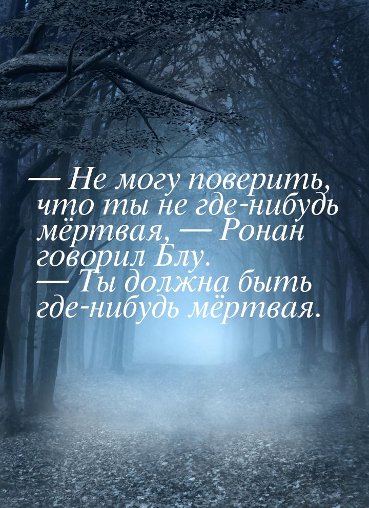  Не могу поверить, что ты не где-нибудь мёртвая,  Ронан говорил Блу. 