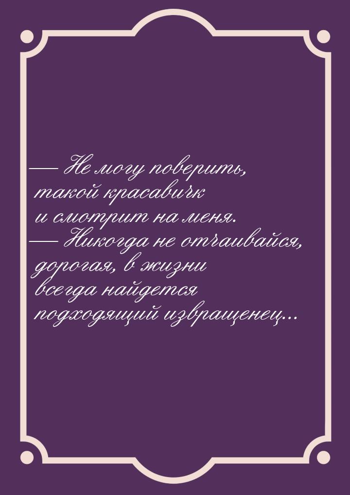  Не могу поверить, такой красавичк и смотрит на меня.  Никогда не отчаивайся