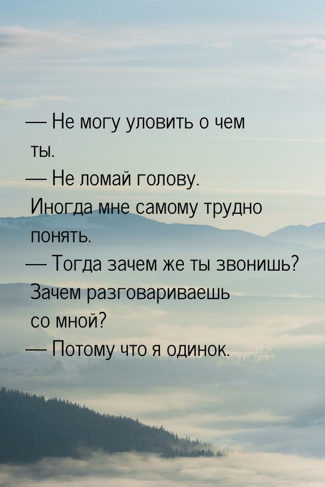  Не могу уловить о чем ты.  Не ломай голову. Иногда мне самому трудно понять