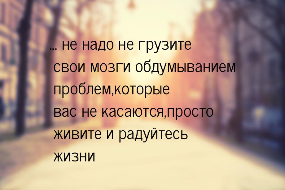 ... не надо не грузите свои мозги обдумыванием проблем,которые вас не касаются,просто живи