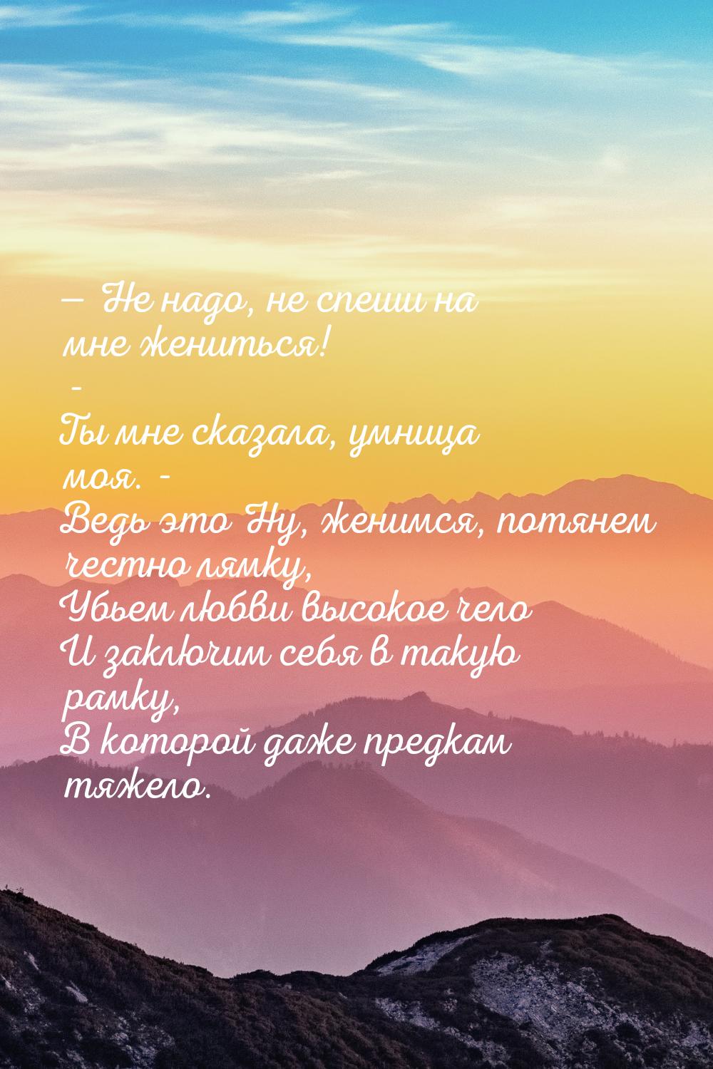  Не надо, не спеши на мне жениться! - Ты мне сказала, умница моя. - Ведь это Ну, же