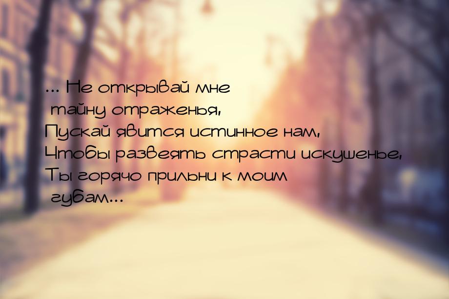 ... Не открывай мне тайну отраженья, Пускай явится истинное нам, Чтобы развеять страсти ис