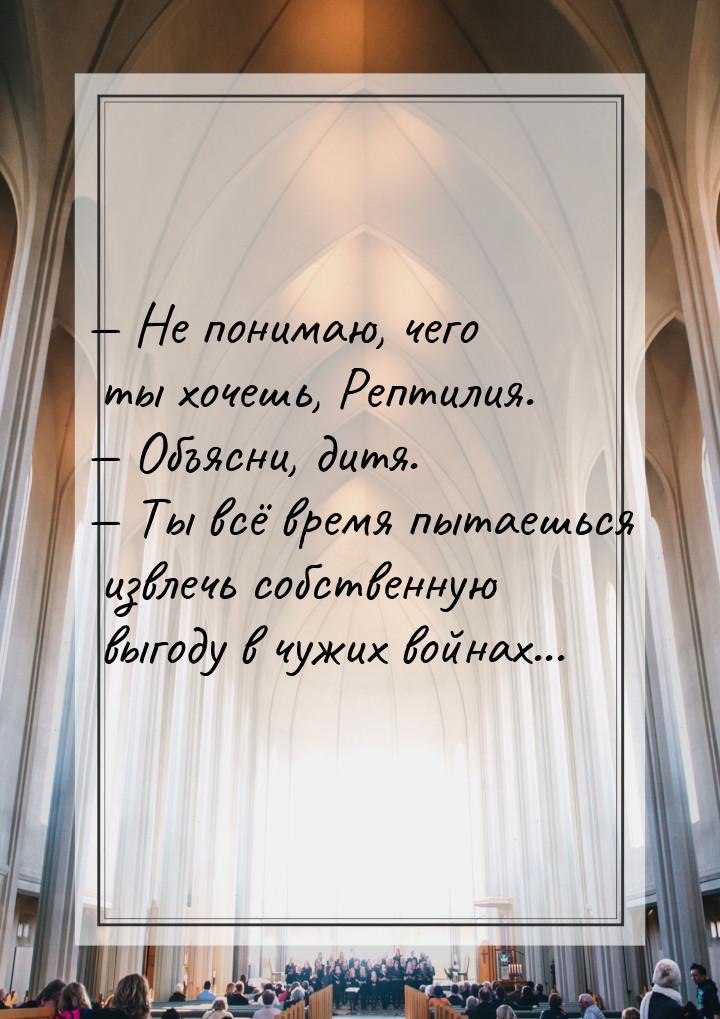  Не понимаю, чего ты хочешь, Рептилия.  Объясни, дитя.  Ты всё время 