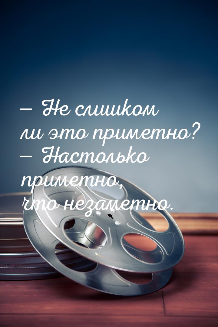  Не слишком ли это приметно?  Настолько приметно, что незаметно.