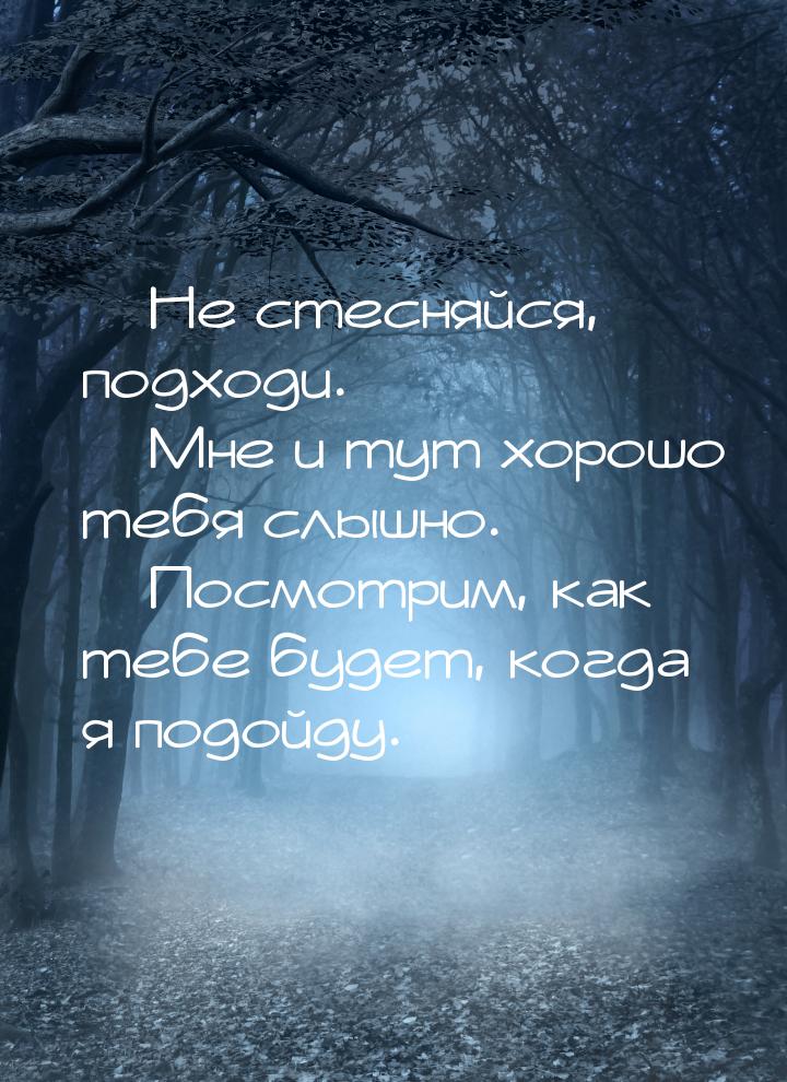  Не стесняйся, подходи.  Мне и тут хорошо тебя слышно.  Посмотрим, ка