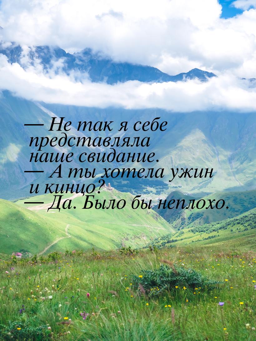  Не так я себе представляла наше свидание.  А ты хотела ужин и кинцо? &mdash