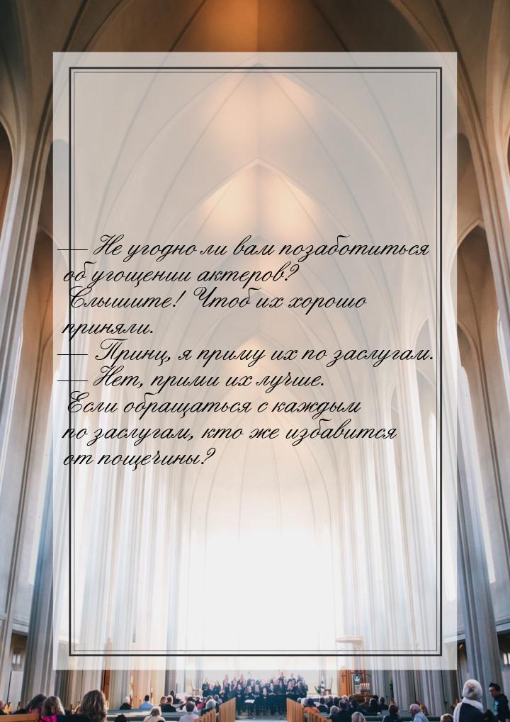  Не угодно ли вам позаботиться об угощении актеров? Слышите! Чтоб их хорошо приняли