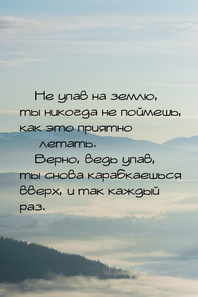  Не упав на землю, ты никогда не поймешь, как это приятно  летать.  В