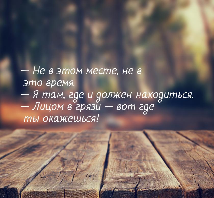  Не в этом месте, не в это время.  Я там, где и должен находиться.  Л