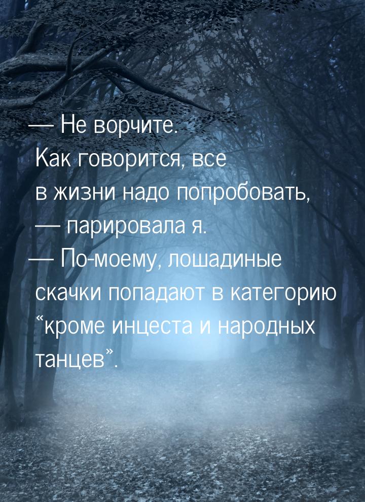  Не ворчите. Как говорится, все в жизни надо попробовать,  парировала я. &md