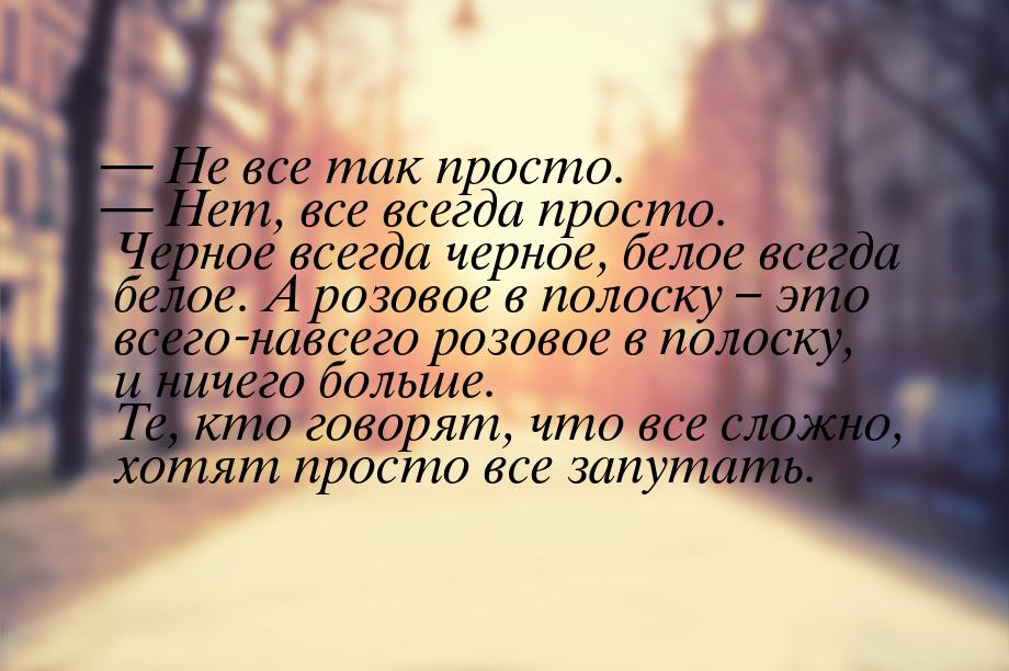  Не все так просто.  Нет, все всегда просто. Черное всегда черное, белое все