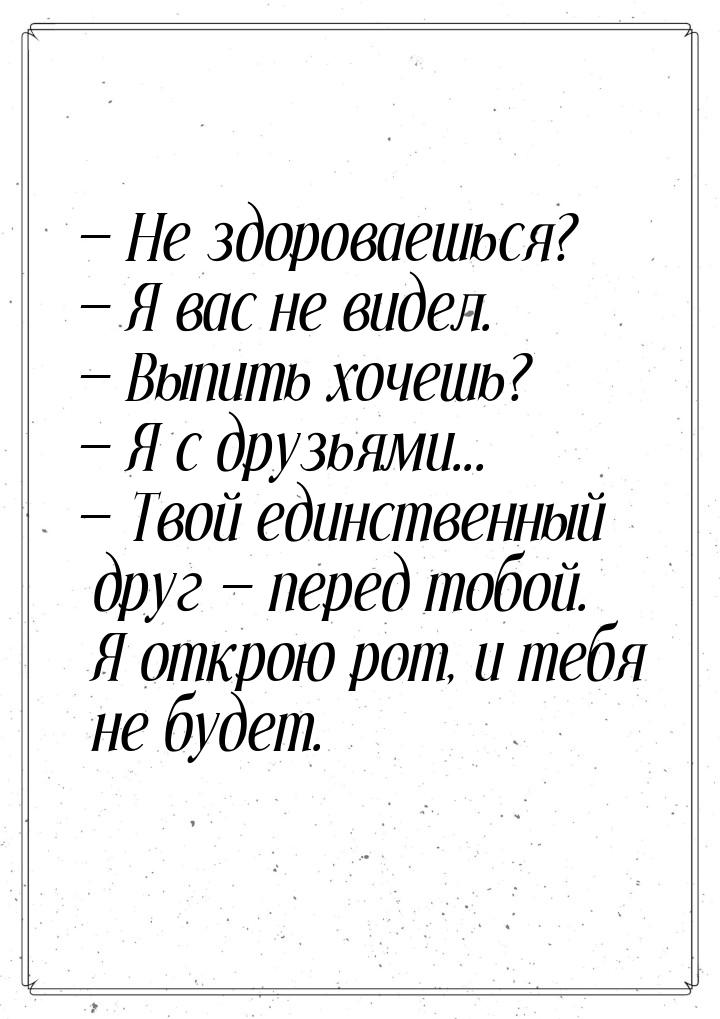  Не здороваешься?  Я вас не видел.  Выпить хочешь?  Я с друзья