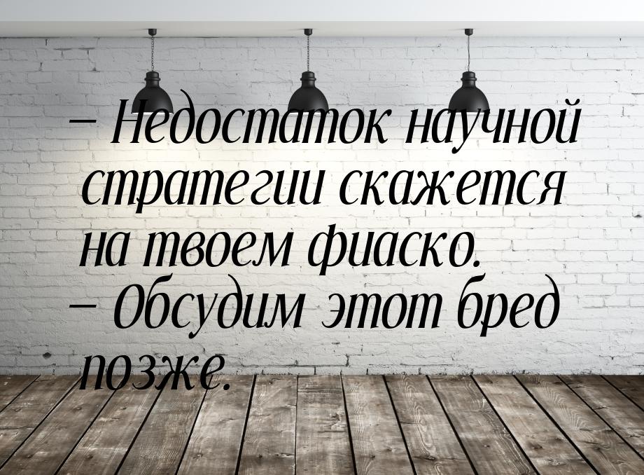  Недостаток научной стратегии скажется на твоем фиаско.  Обсудим этот бред п