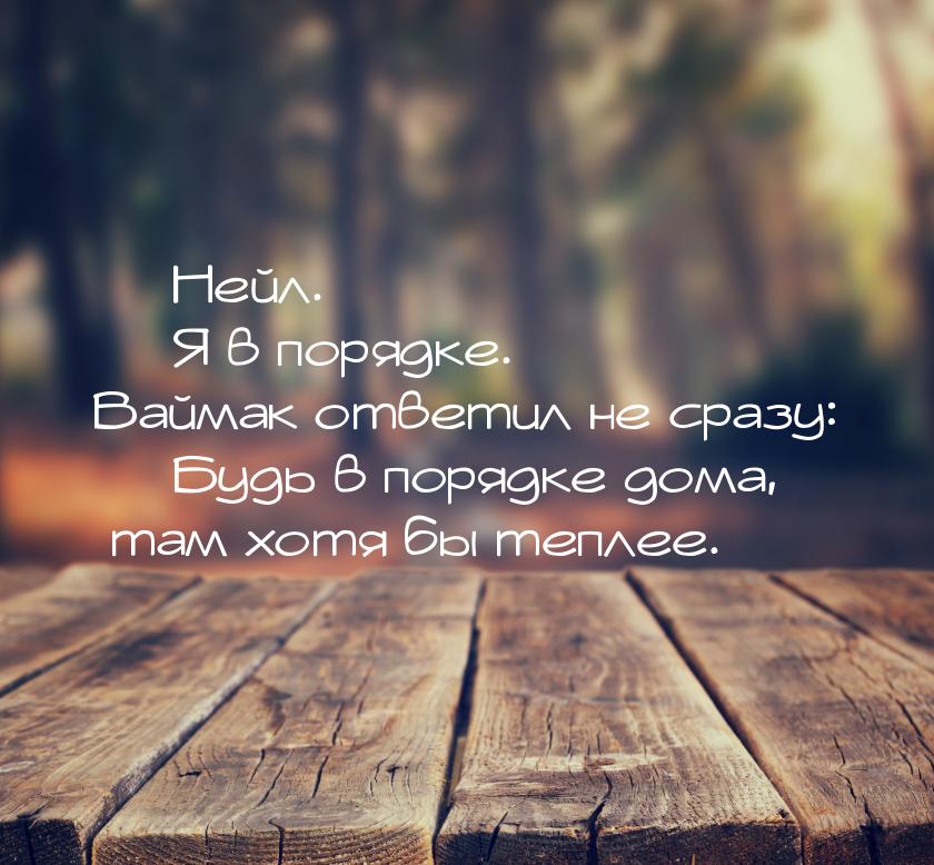  Нейл.  Я в порядке. Ваймак ответил не сразу:  Будь в порядке дома, т