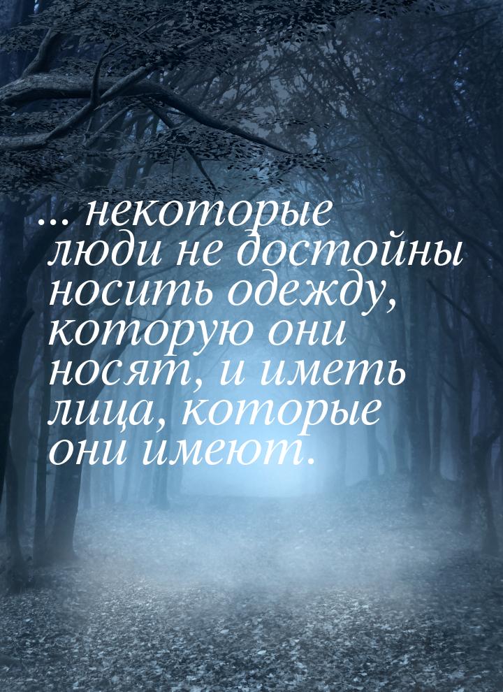 ... некоторые люди не достойны носить одежду, которую они носят, и иметь лица, которые они