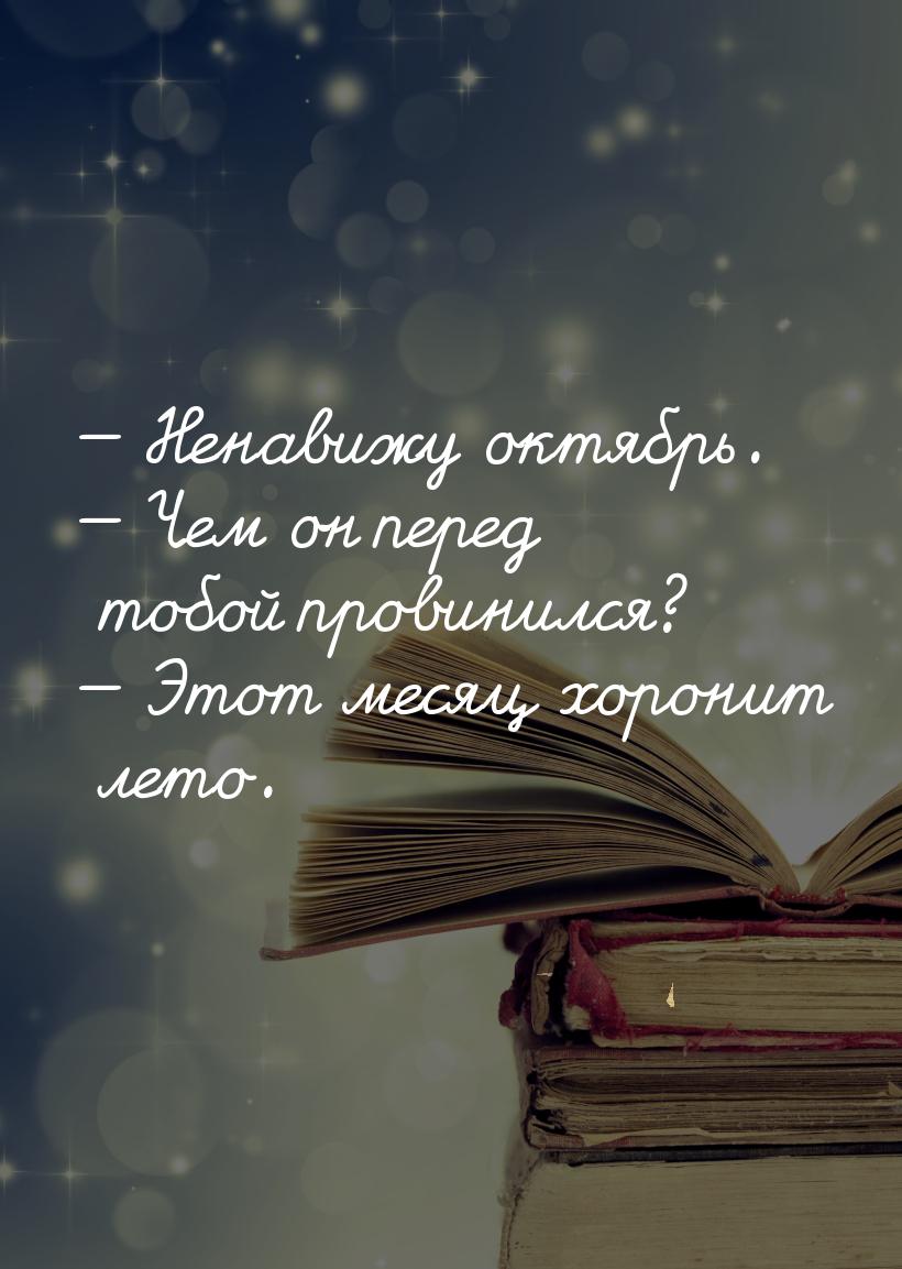  Ненавижу октябрь.  Чем он перед тобой провинился?  Этот месяц хорони