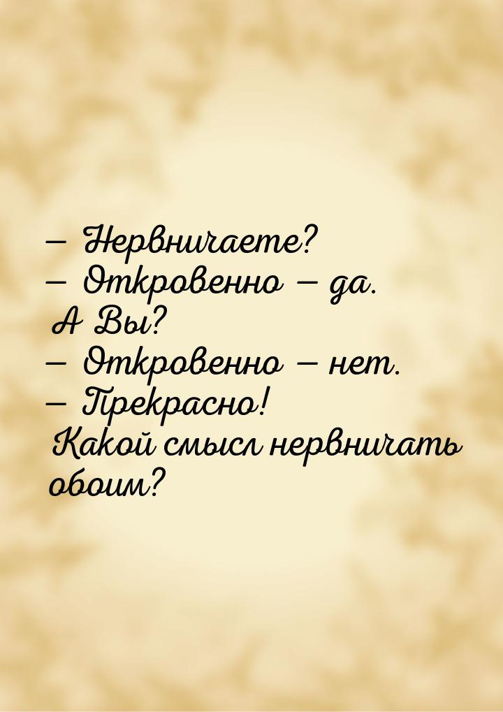  Нервничаете?  Откровенно  да. А Вы?  Откровенно  нет. 