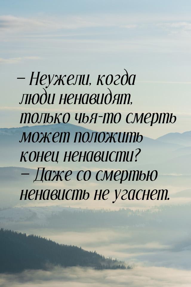  Неужели, когда люди ненавидят, только чья-то смерть может положить конец ненависти