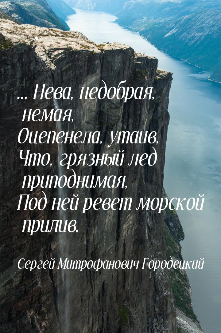 ... Нева, недобрая, немая, Оцепенела, утаив, Что, грязный лед приподнимая, Под ней ревет м