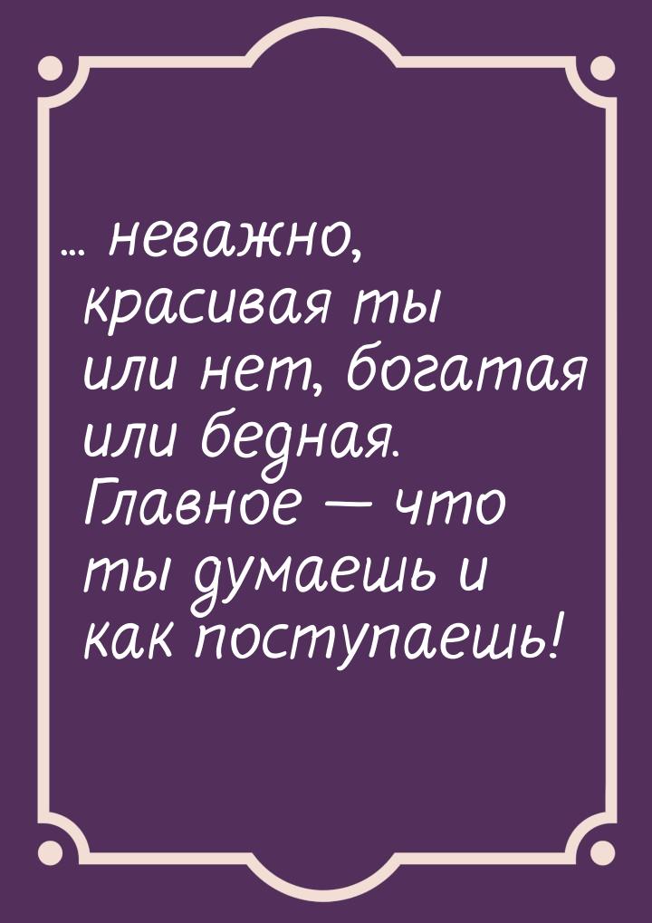 ... неважно, красивая ты или нет, богатая или бедная. Главное — что ты думаешь и как посту