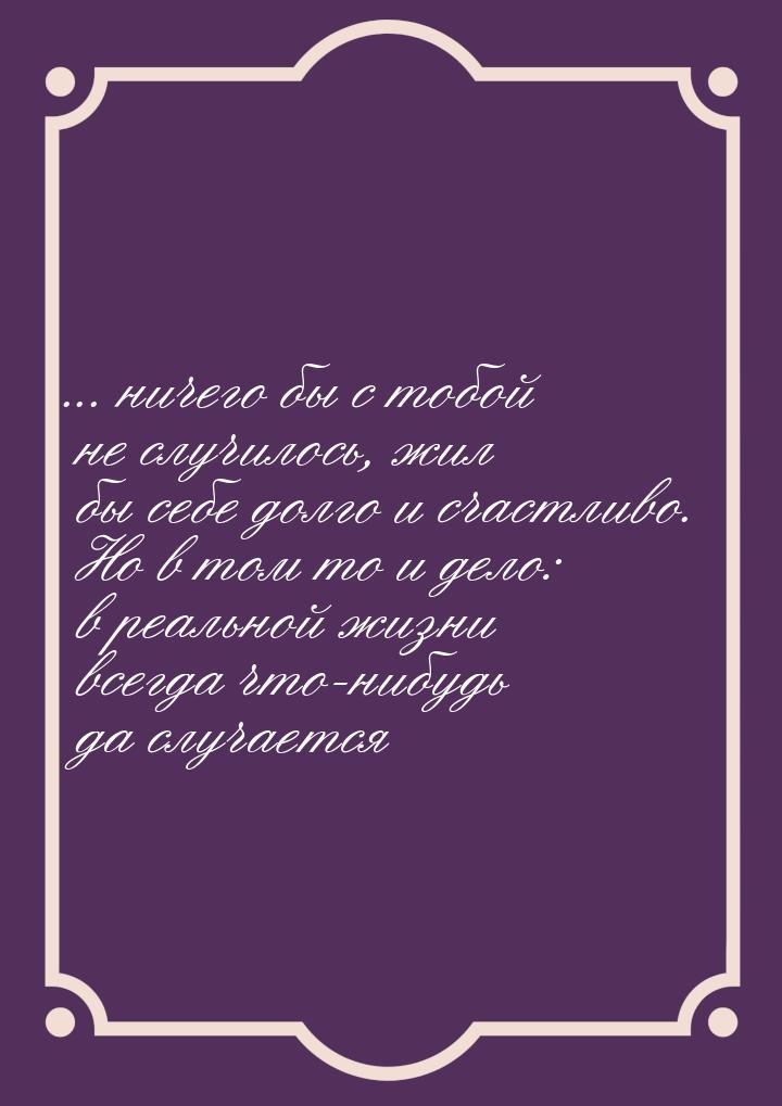 ... ничего бы с тобой не случилось, жил бы себе долго и счастливо. Но в том то и дело: в р