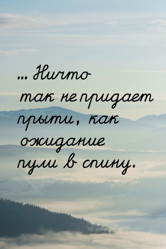 ... Ничто так не придает прыти, как ожидание пули в спину.