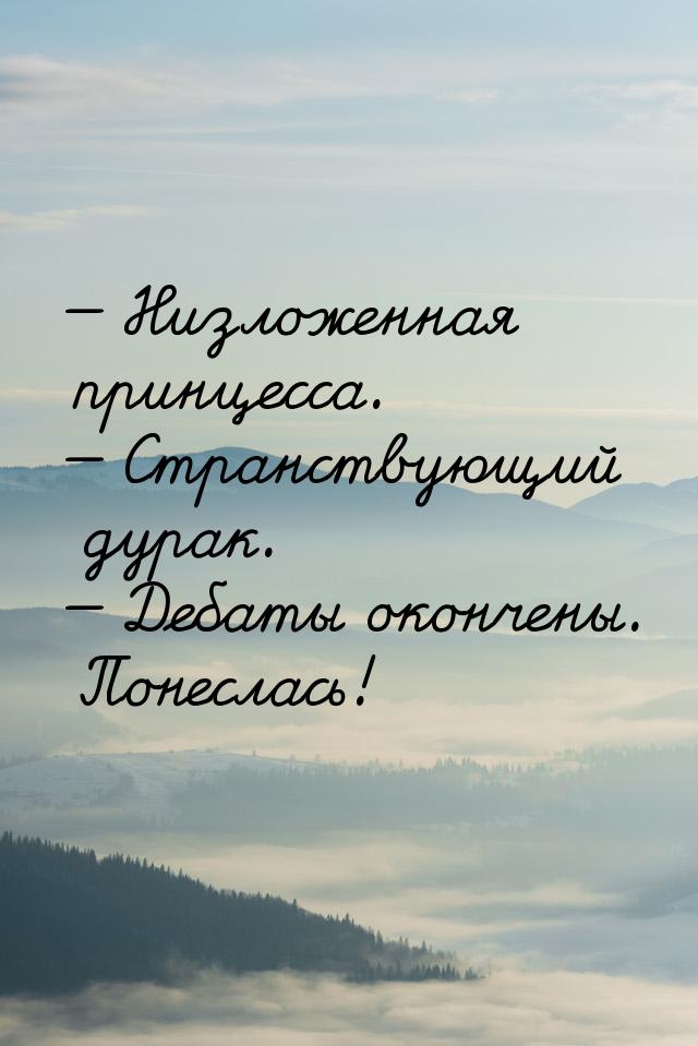  Низложенная принцесса.  Странствующий дурак.  Дебаты окончены. Понес